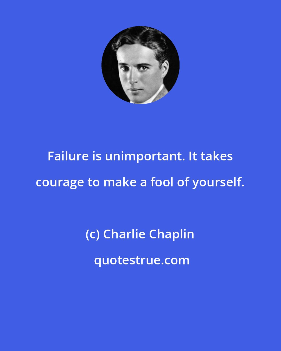 Charlie Chaplin: Failure is unimportant. It takes courage to make a fool of yourself.