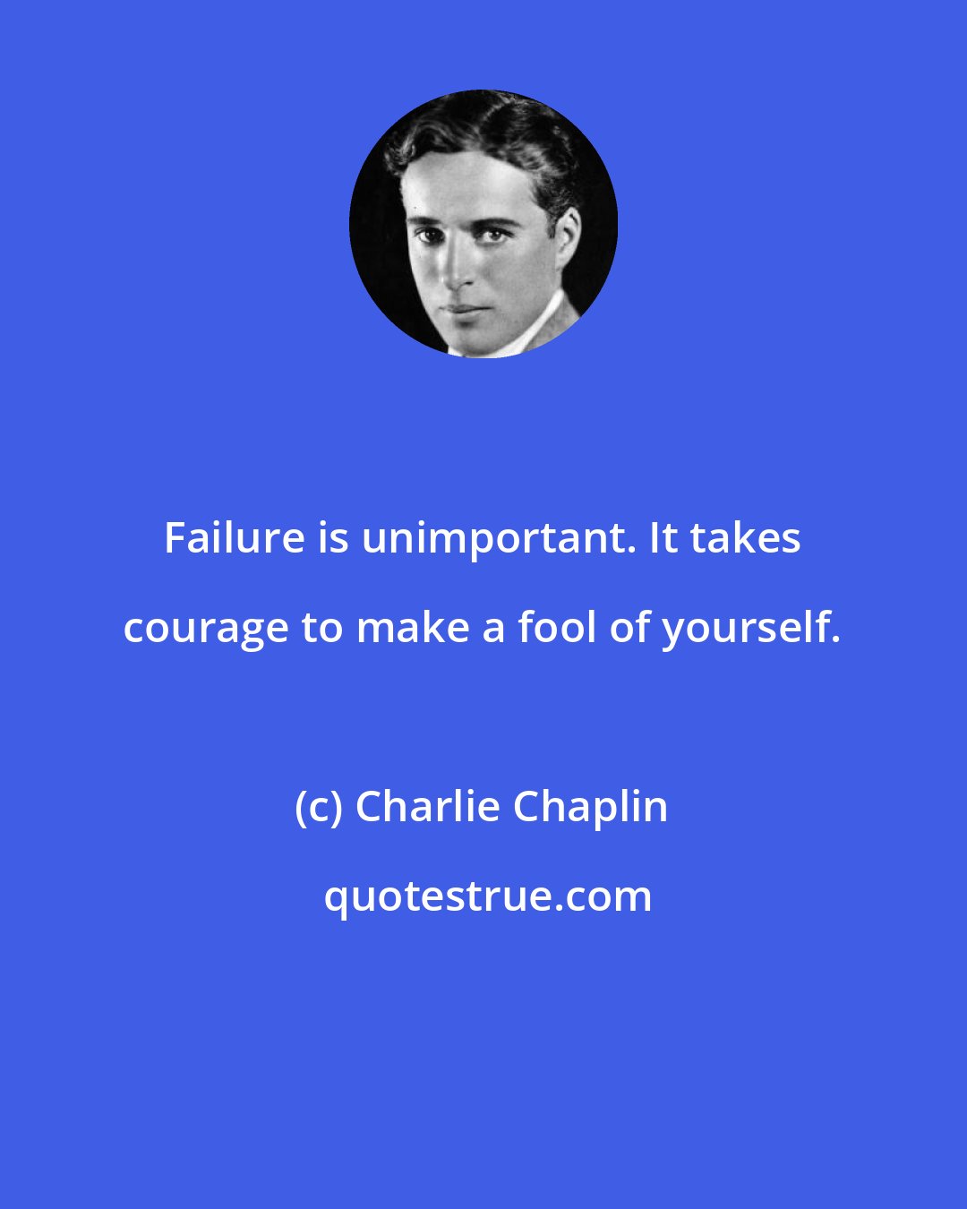 Charlie Chaplin: Failure is unimportant. It takes courage to make a fool of yourself.