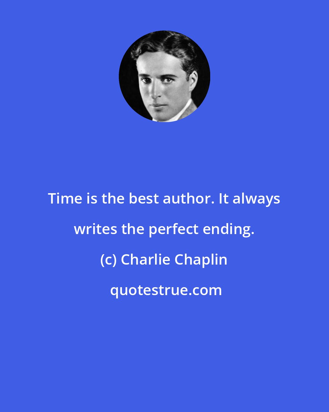 Charlie Chaplin: Time is the best author. It always writes the perfect ending.