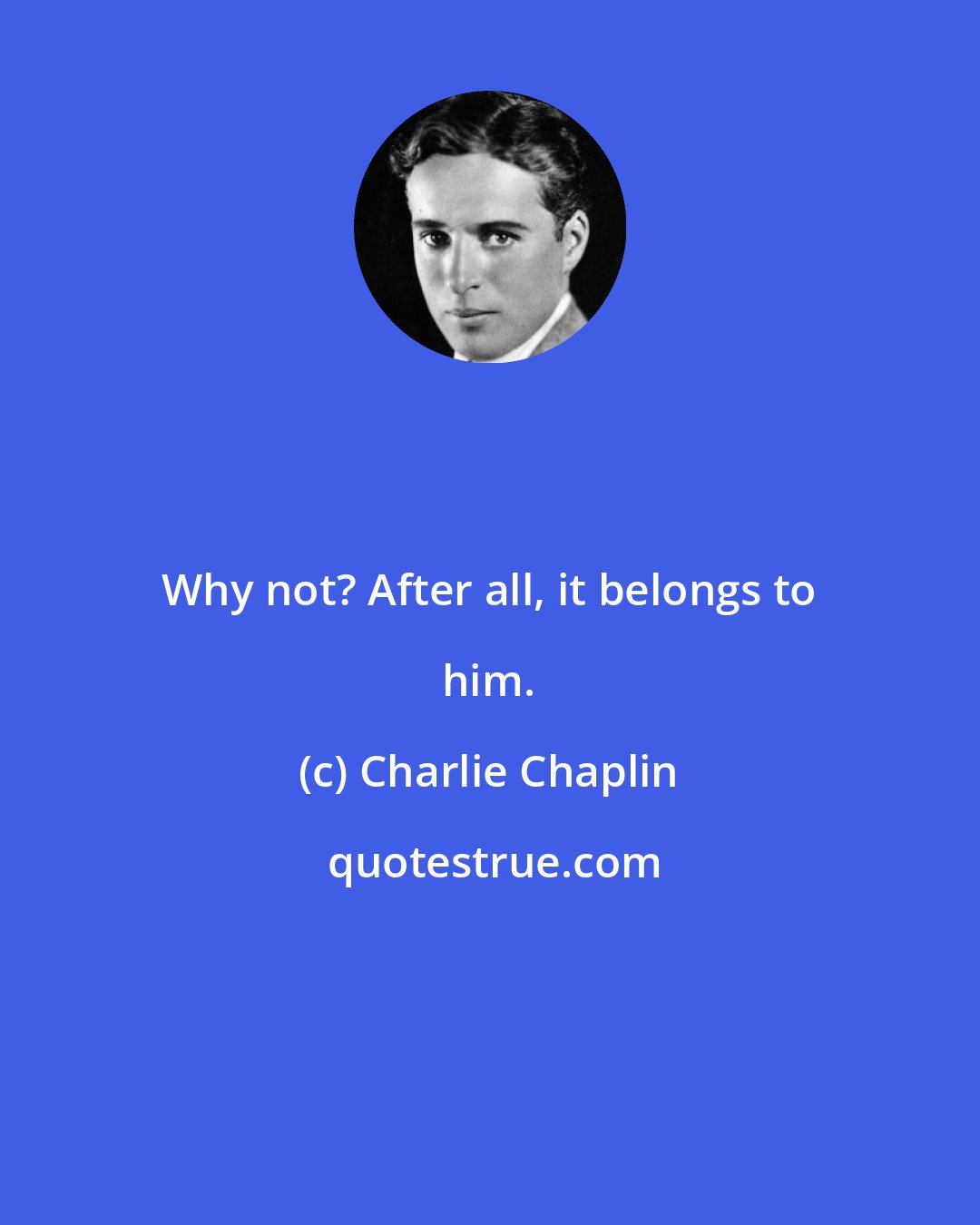 Charlie Chaplin: Why not? After all, it belongs to him.