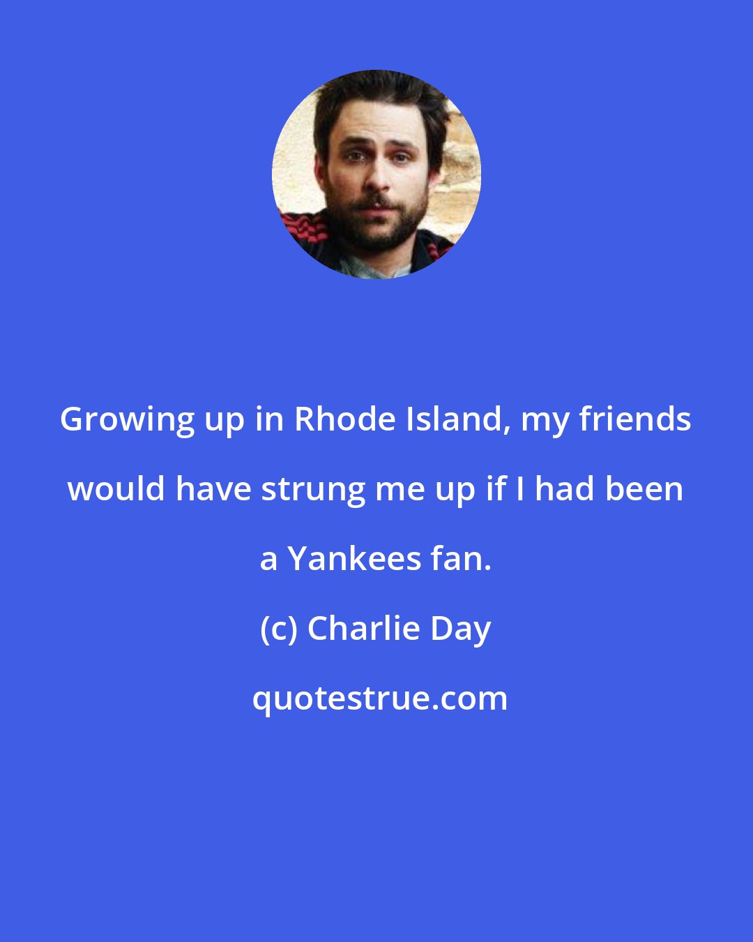 Charlie Day: Growing up in Rhode Island, my friends would have strung me up if I had been a Yankees fan.