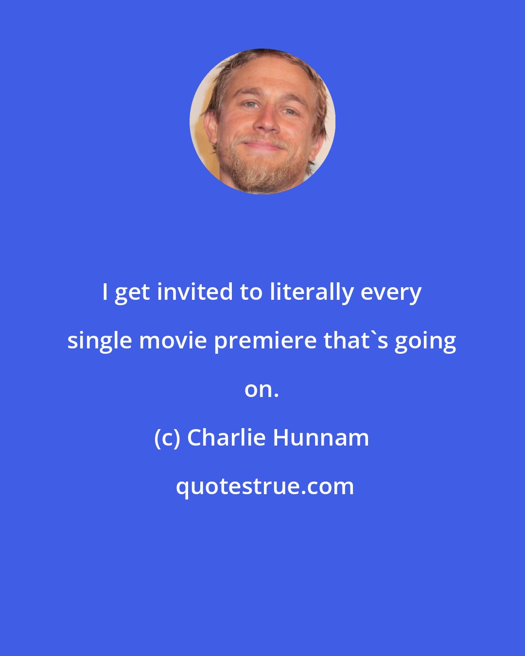 Charlie Hunnam: I get invited to literally every single movie premiere that's going on.