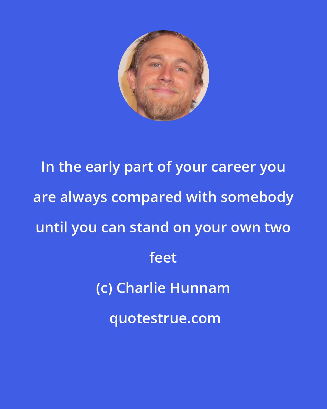 Charlie Hunnam: In the early part of your career you are always compared with somebody until you can stand on your own two feet