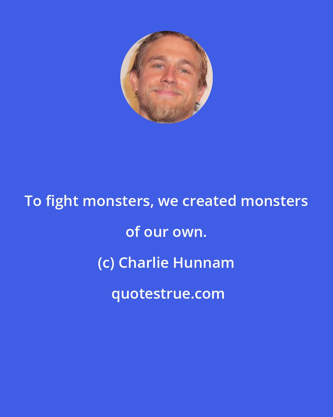 Charlie Hunnam: To fight monsters, we created monsters of our own.