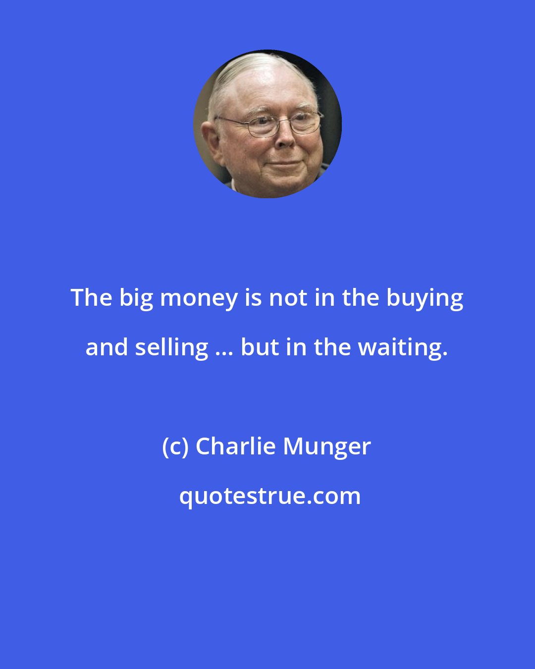 Charlie Munger: The big money is not in the buying and selling ... but in the waiting.