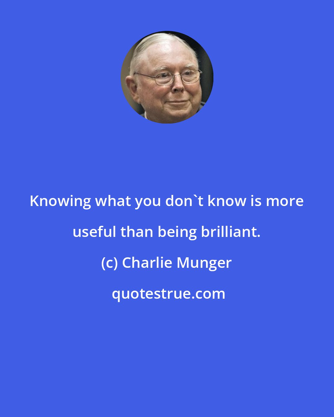 Charlie Munger: Knowing what you don't know is more useful than being brilliant.