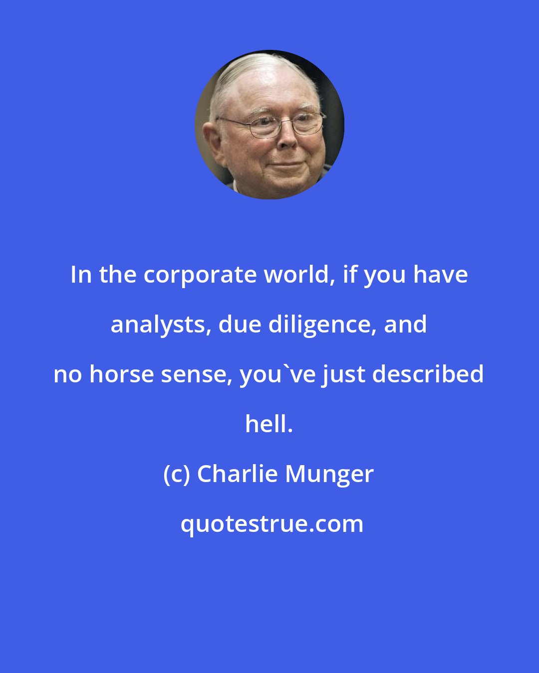 Charlie Munger: In the corporate world, if you have analysts, due diligence, and no horse sense, you've just described hell.