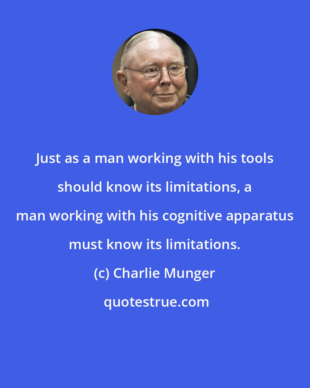 Charlie Munger: Just as a man working with his tools should know its limitations, a man working with his cognitive apparatus must know its limitations.