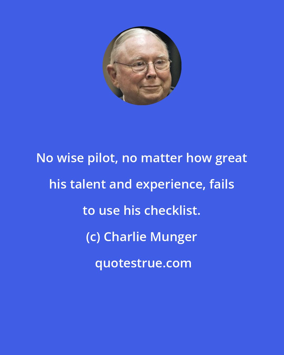 Charlie Munger: No wise pilot, no matter how great his talent and experience, fails to use his checklist.