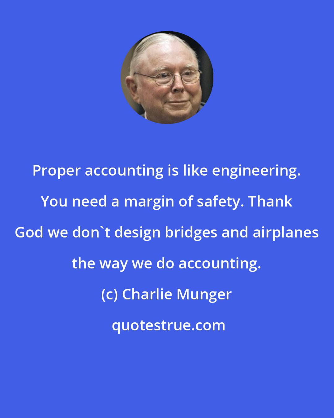 Charlie Munger: Proper accounting is like engineering. You need a margin of safety. Thank God we don't design bridges and airplanes the way we do accounting.