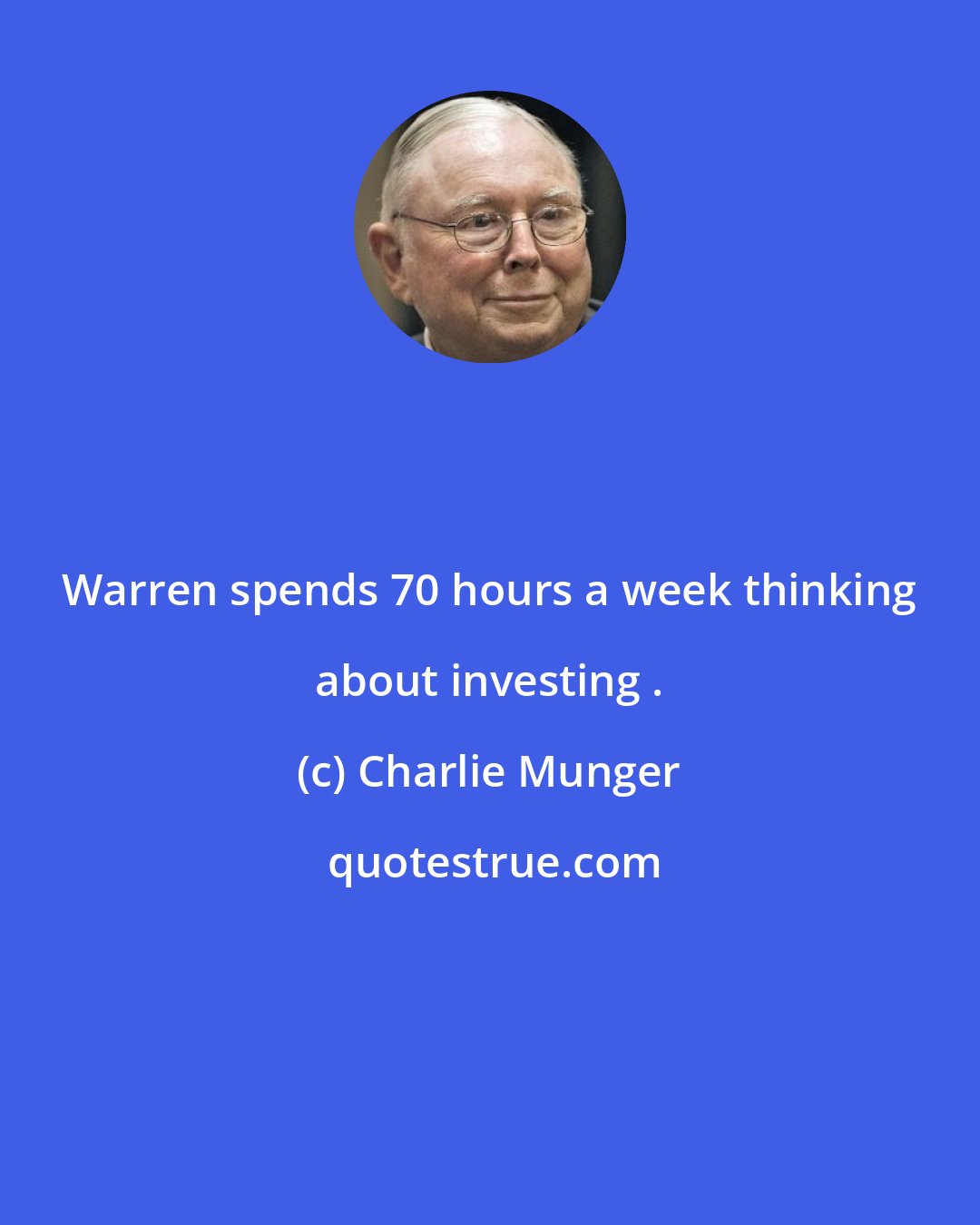 Charlie Munger: Warren spends 70 hours a week thinking about investing .