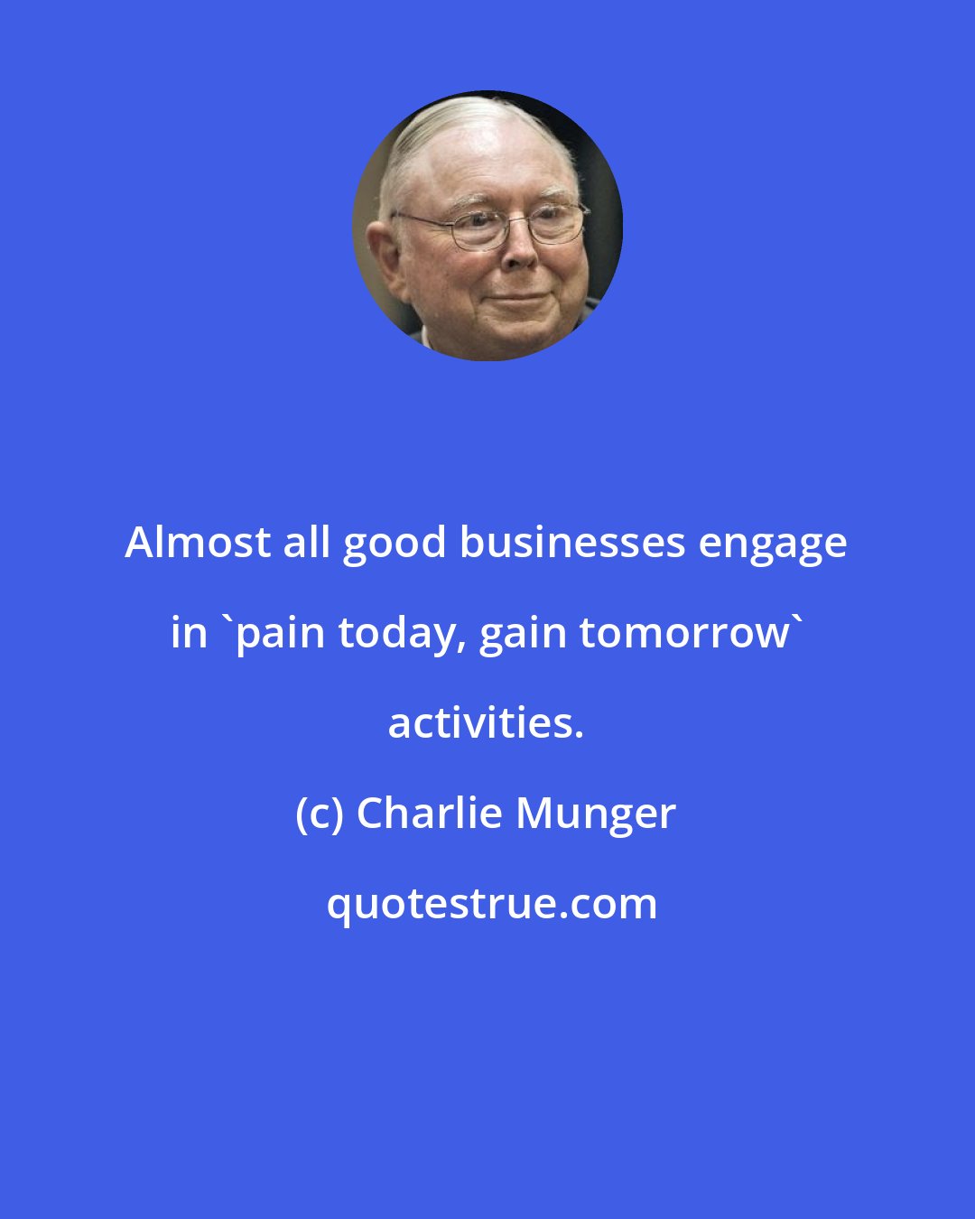 Charlie Munger: Almost all good businesses engage in 'pain today, gain tomorrow' activities.