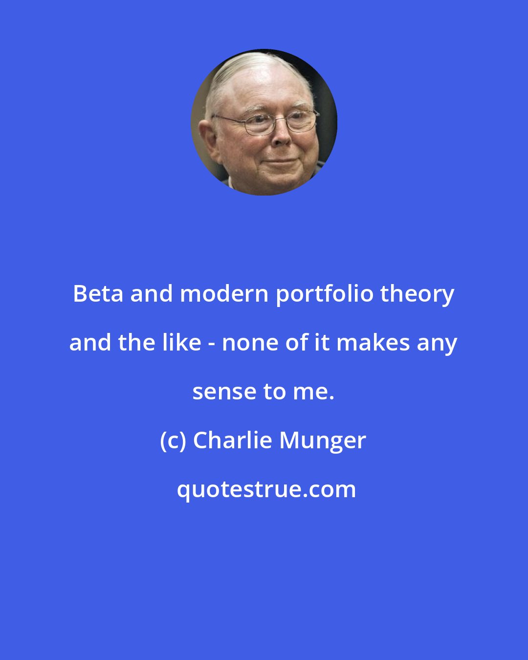 Charlie Munger: Beta and modern portfolio theory and the like - none of it makes any sense to me.