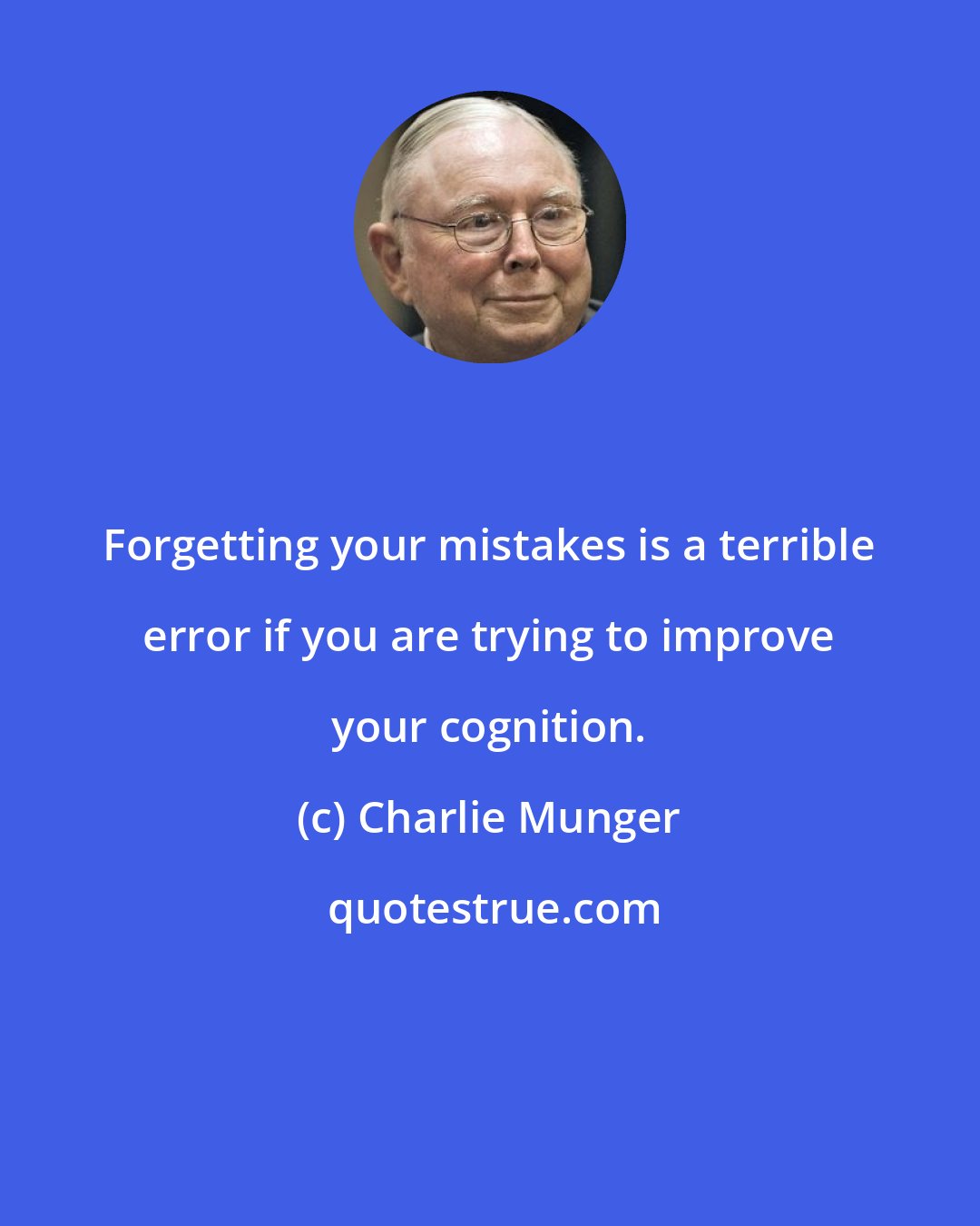 Charlie Munger: Forgetting your mistakes is a terrible error if you are trying to improve your cognition.