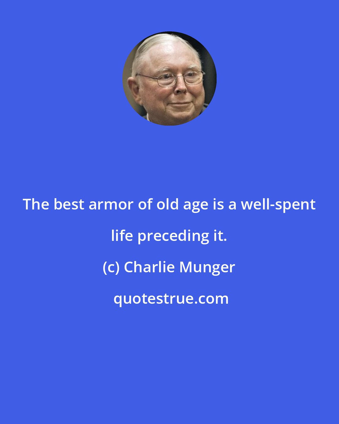 Charlie Munger: The best armor of old age is a well-spent life preceding it.