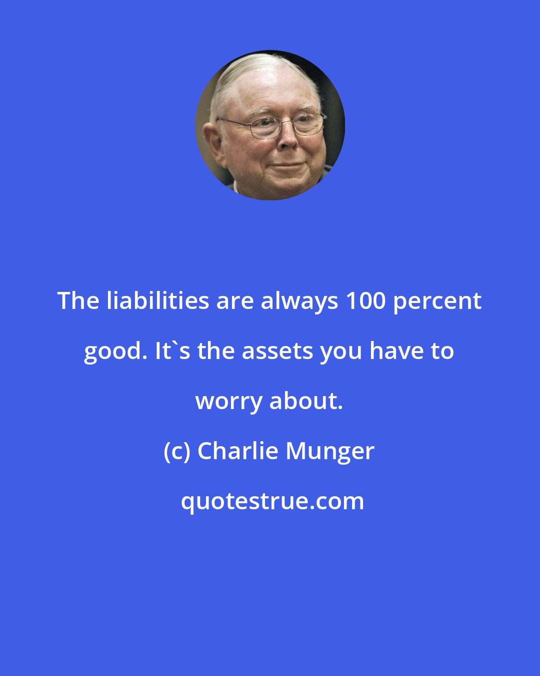 Charlie Munger: The liabilities are always 100 percent good. It's the assets you have to worry about.