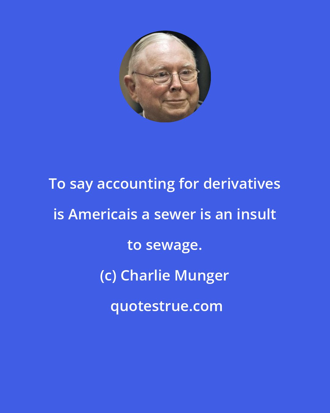 Charlie Munger: To say accounting for derivatives is Americais a sewer is an insult to sewage.