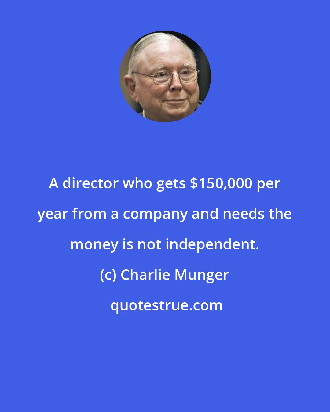 Charlie Munger: A director who gets $150,000 per year from a company and needs the money is not independent.