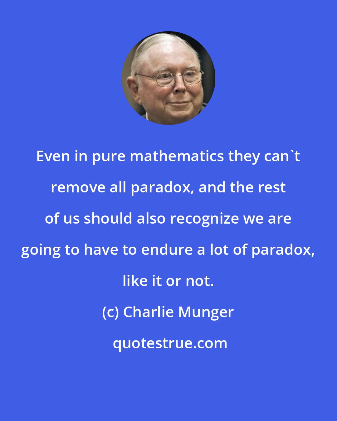 Charlie Munger: Even in pure mathematics they can't remove all paradox, and the rest of us should also recognize we are going to have to endure a lot of paradox, like it or not.