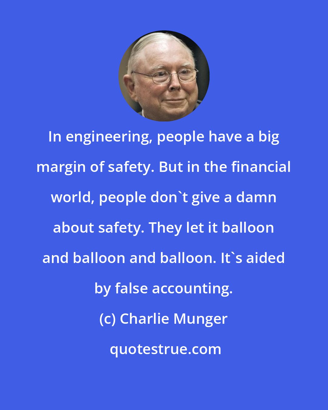 Charlie Munger: In engineering, people have a big margin of safety. But in the financial world, people don't give a damn about safety. They let it balloon and balloon and balloon. It's aided by false accounting.