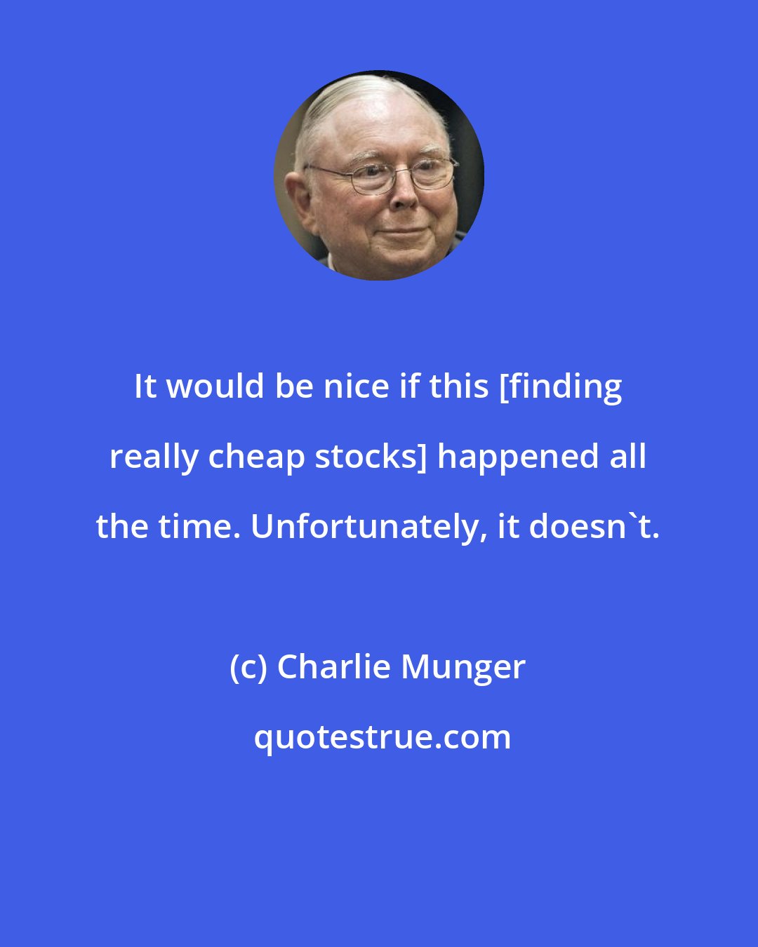 Charlie Munger: It would be nice if this [finding really cheap stocks] happened all the time. Unfortunately, it doesn't.