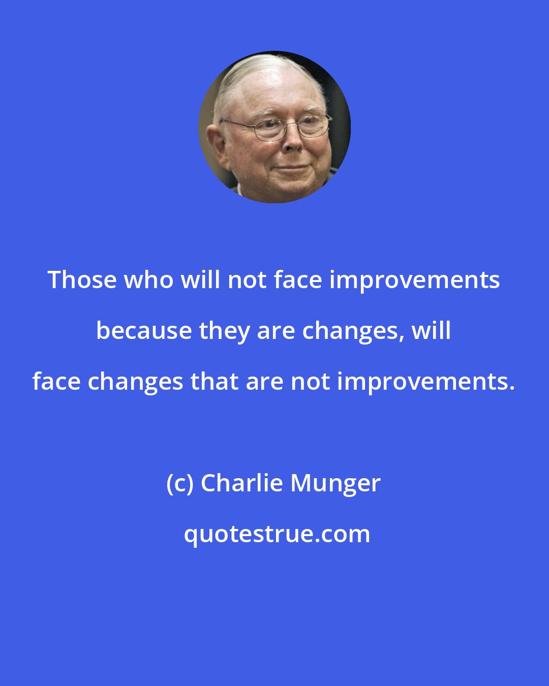 Charlie Munger: Those who will not face improvements because they are changes, will face changes that are not improvements.