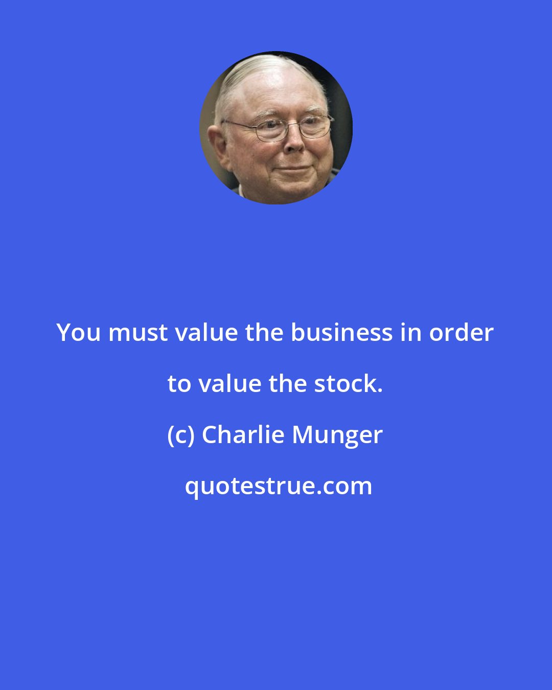 Charlie Munger: You must value the business in order to value the stock.