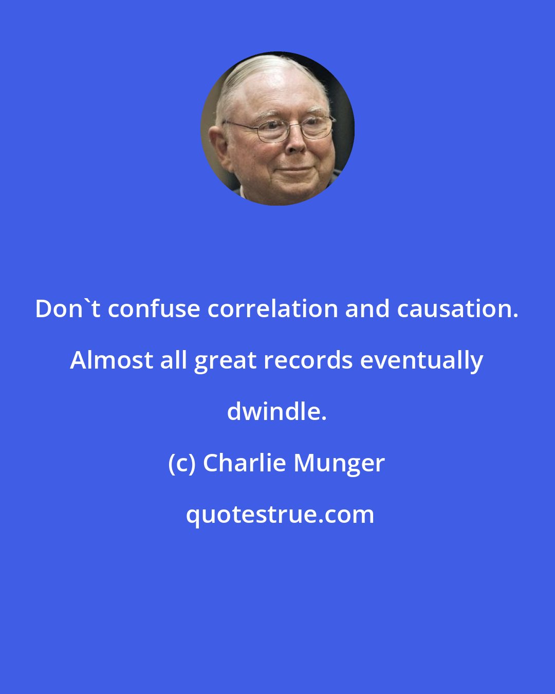 Charlie Munger: Don't confuse correlation and causation. Almost all great records eventually dwindle.