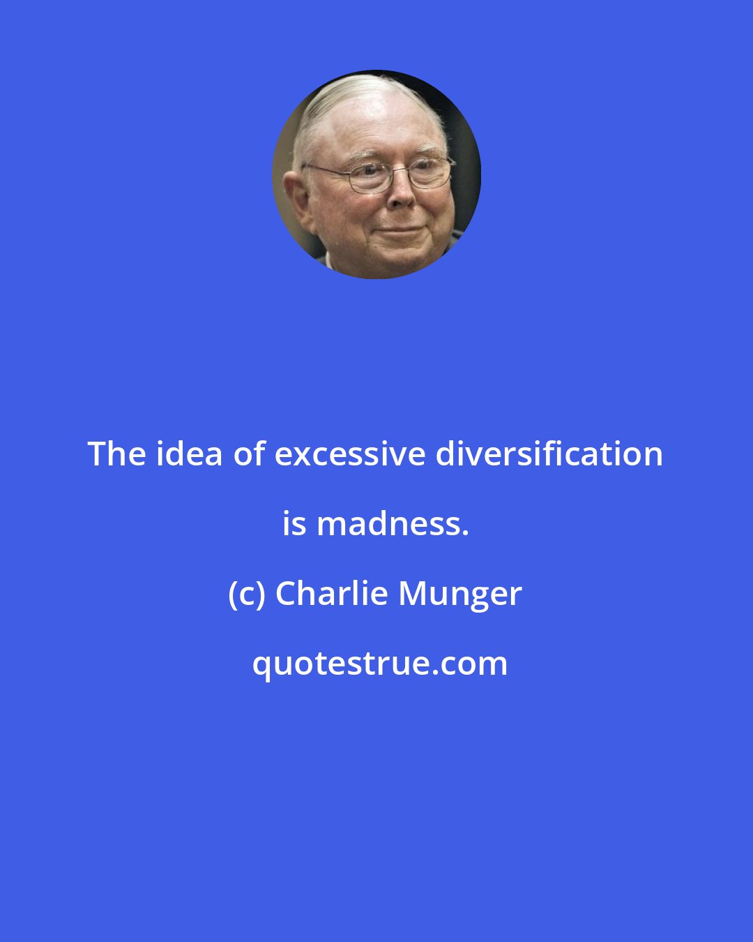 Charlie Munger: The idea of excessive diversification is madness.