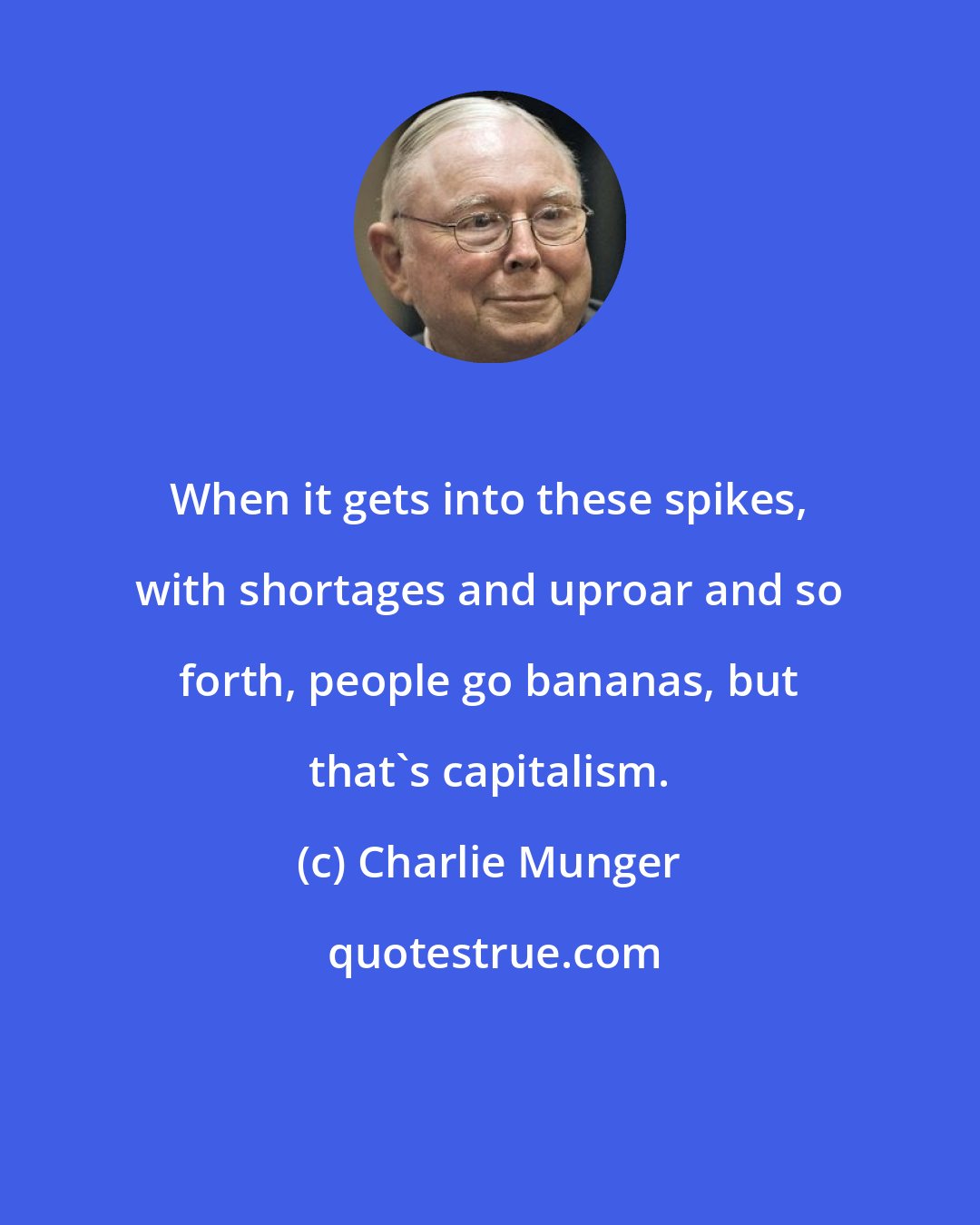 Charlie Munger: When it gets into these spikes, with shortages and uproar and so forth, people go bananas, but that's capitalism.