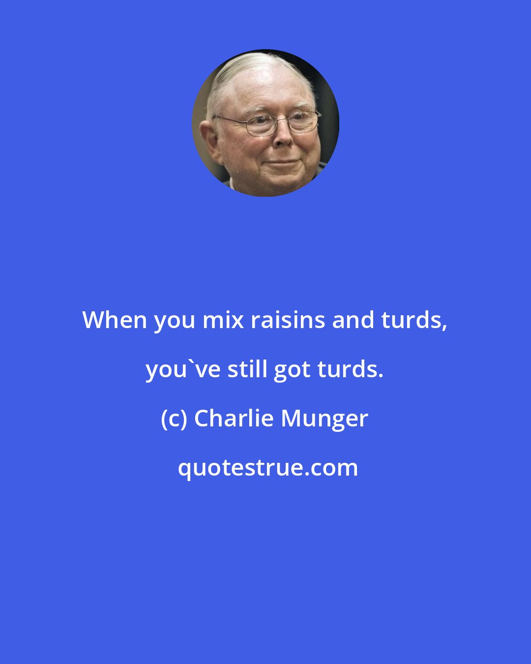 Charlie Munger: When you mix raisins and turds, you've still got turds.