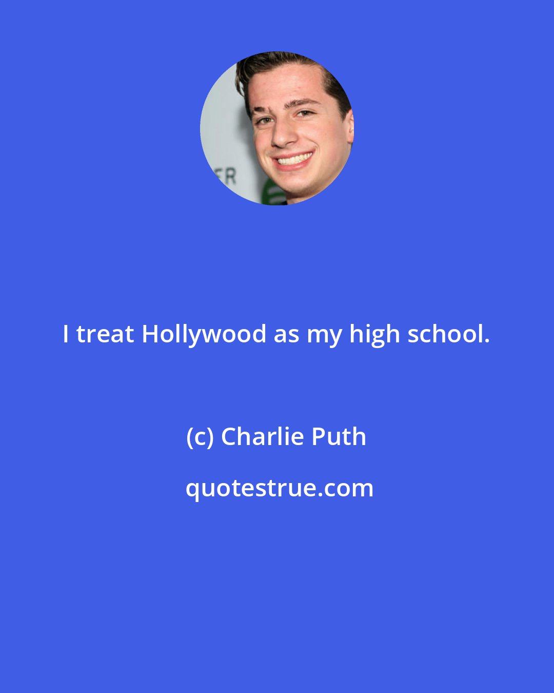 Charlie Puth: I treat Hollywood as my high school.