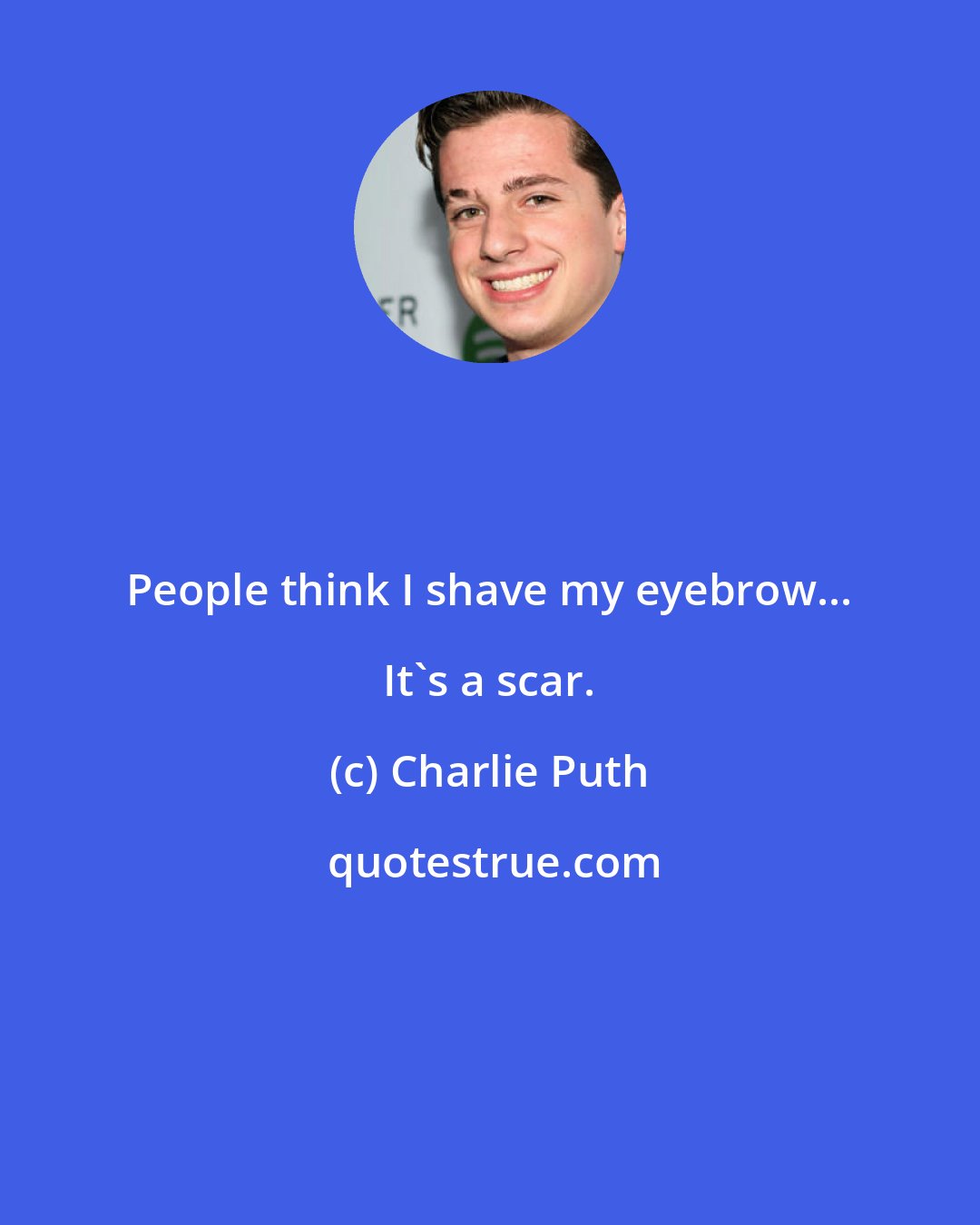 Charlie Puth: People think I shave my eyebrow... It's a scar.