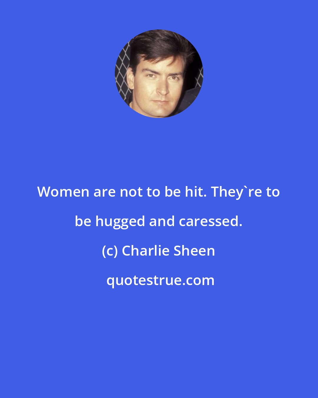 Charlie Sheen: Women are not to be hit. They're to be hugged and caressed.