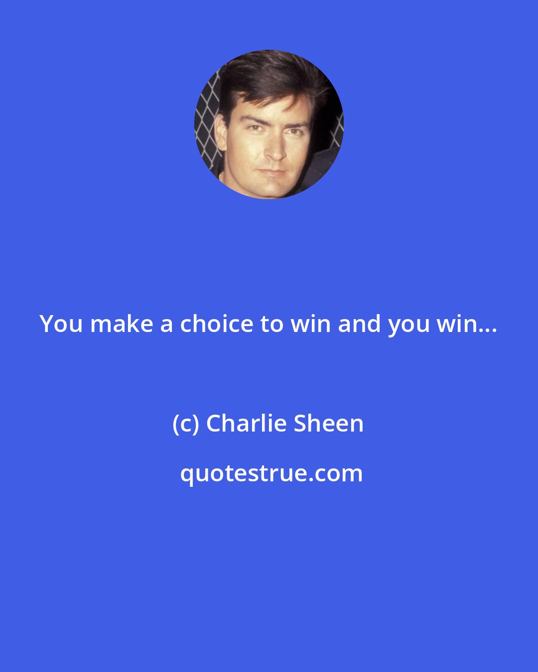 Charlie Sheen: You make a choice to win and you win...