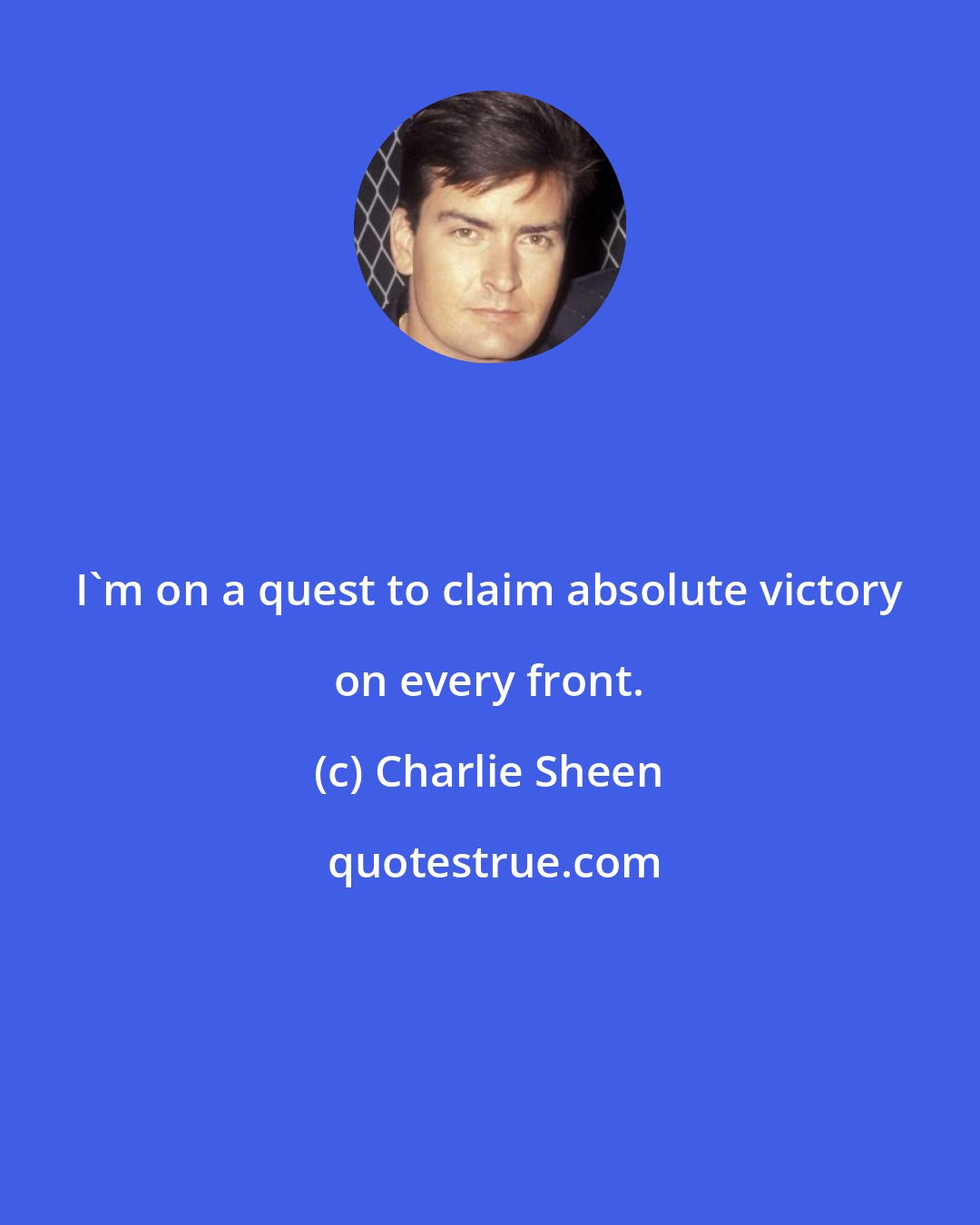 Charlie Sheen: I'm on a quest to claim absolute victory on every front.