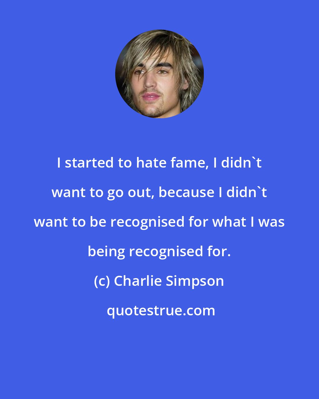 Charlie Simpson: I started to hate fame, I didn't want to go out, because I didn't want to be recognised for what I was being recognised for.