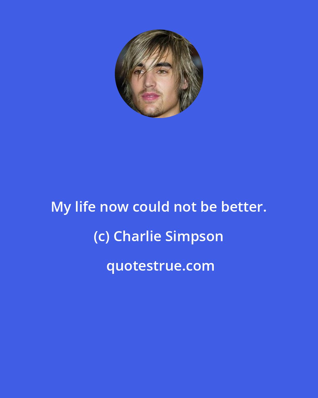 Charlie Simpson: My life now could not be better.