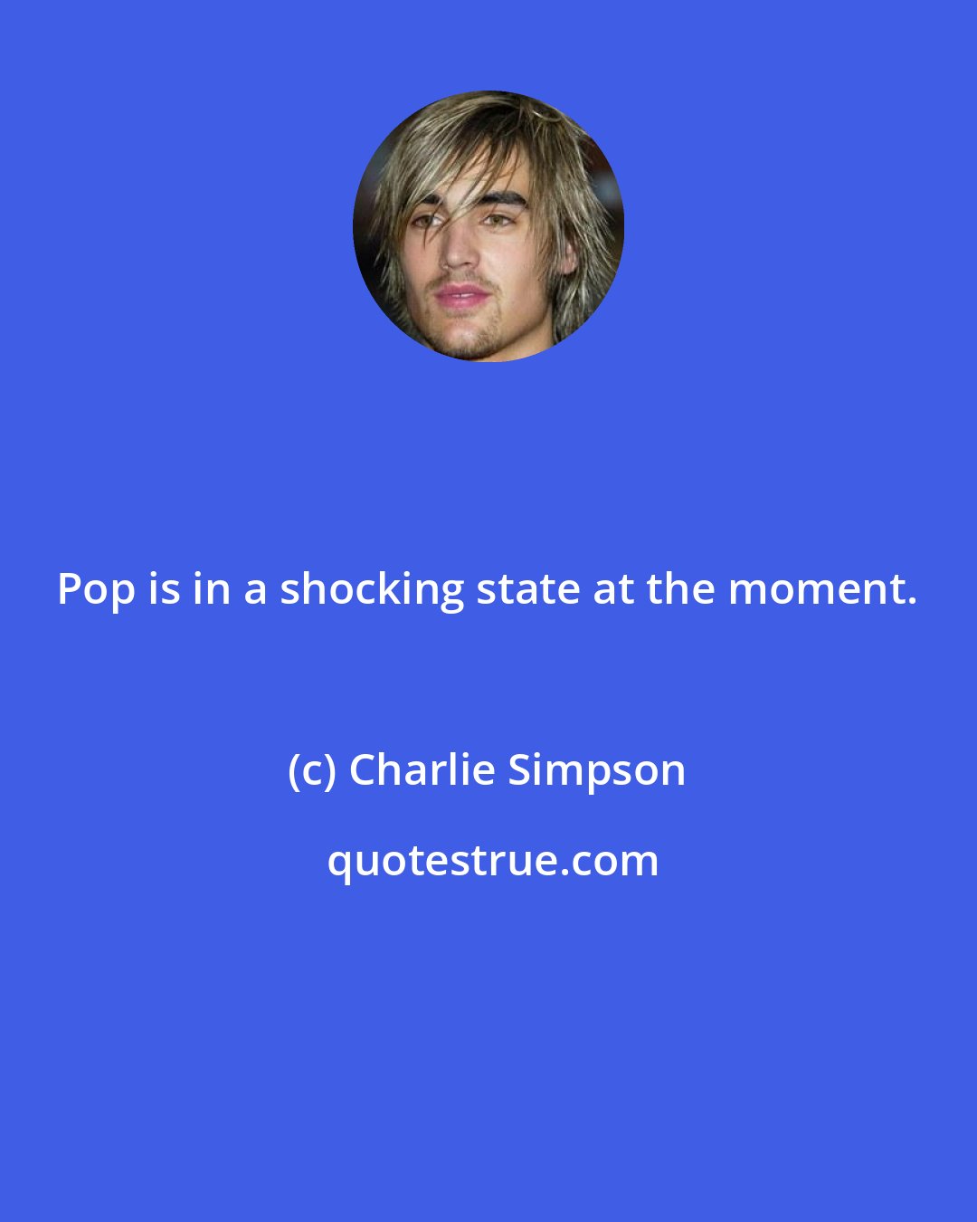 Charlie Simpson: Pop is in a shocking state at the moment.