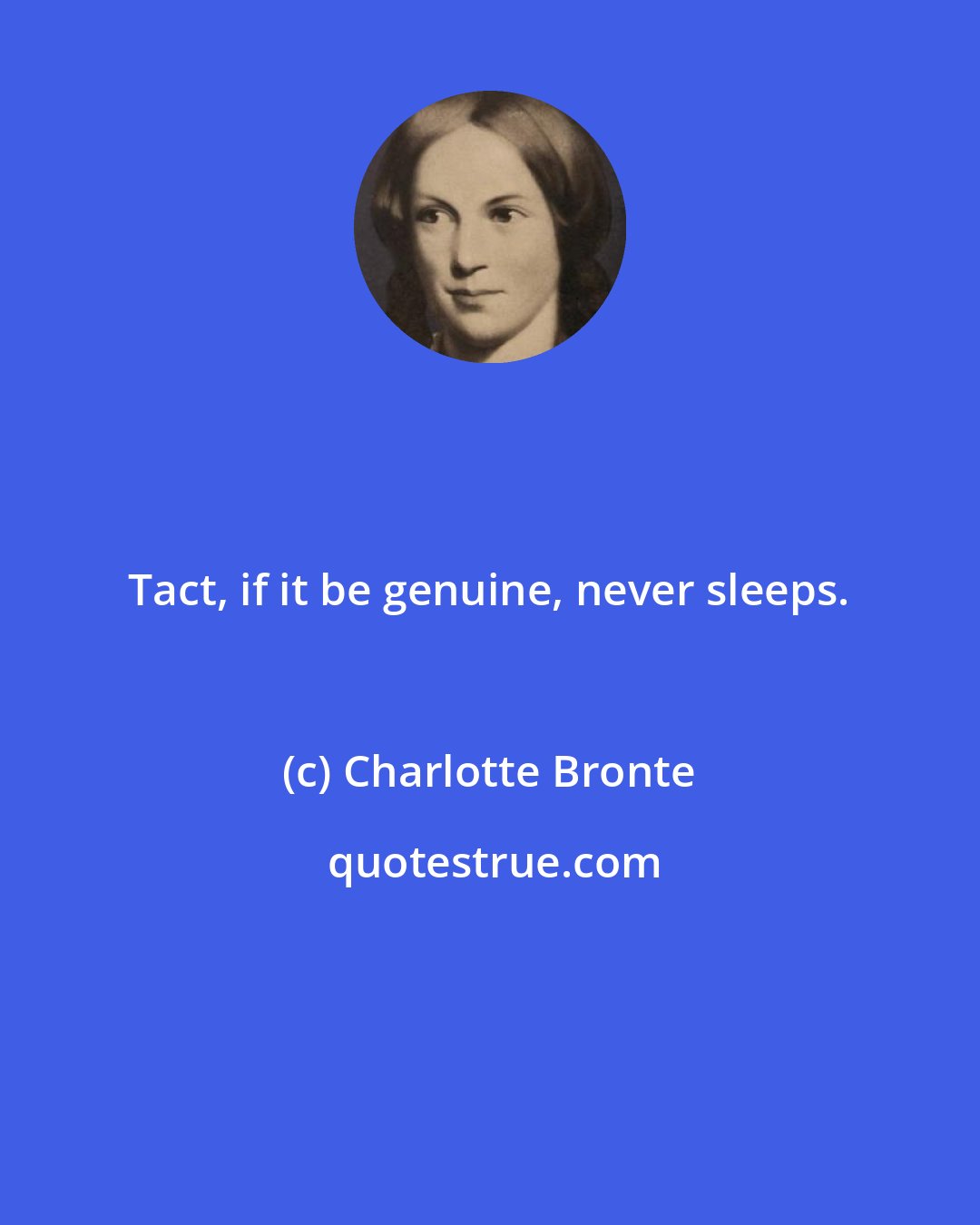 Charlotte Bronte: Tact, if it be genuine, never sleeps.