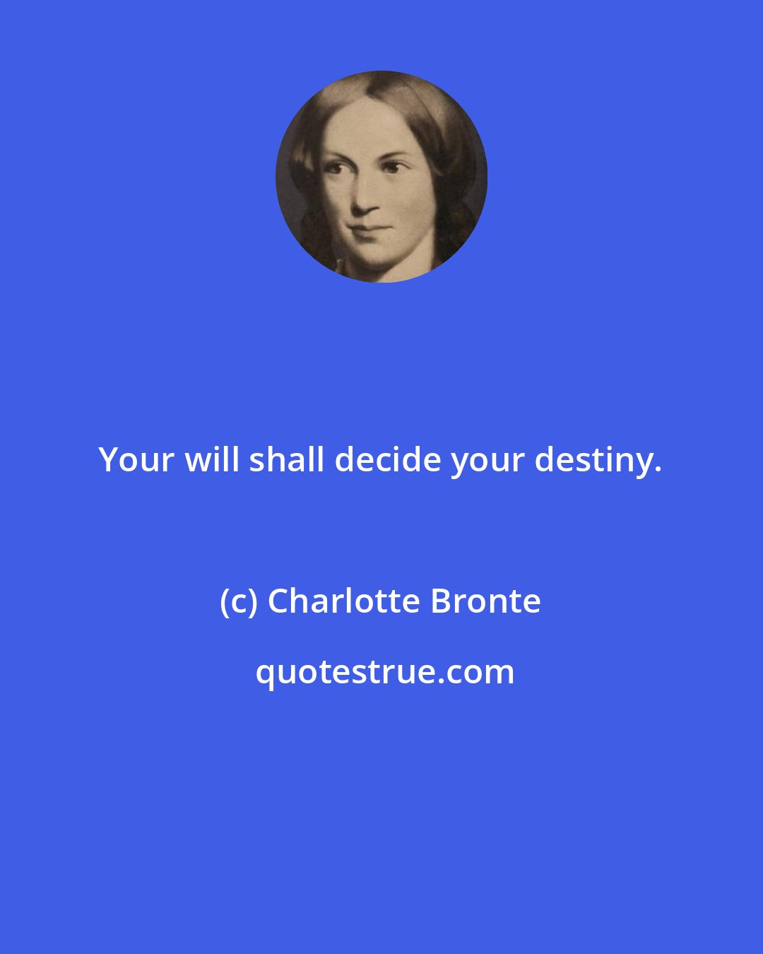 Charlotte Bronte: Your will shall decide your destiny.