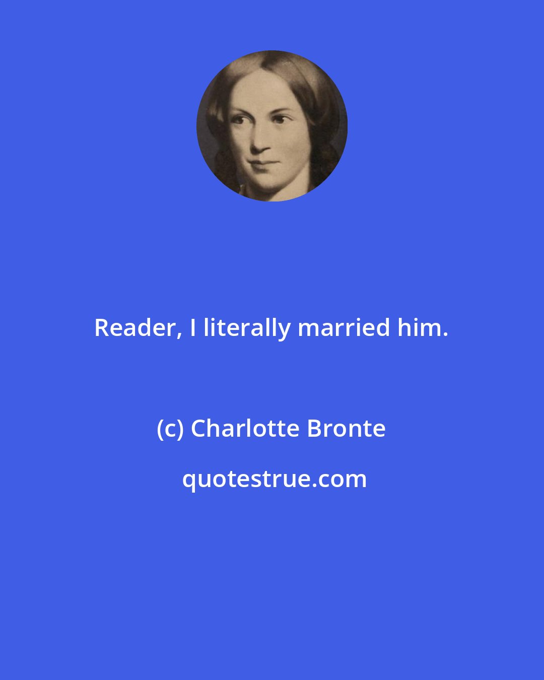 Charlotte Bronte: Reader, I literally married him.