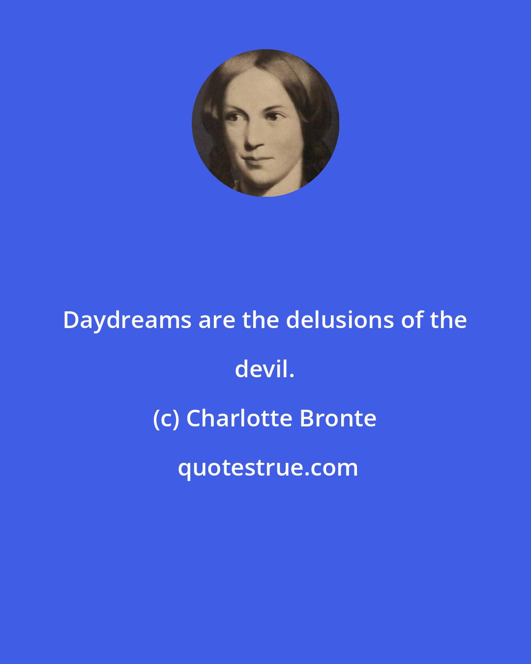 Charlotte Bronte: Daydreams are the delusions of the devil.