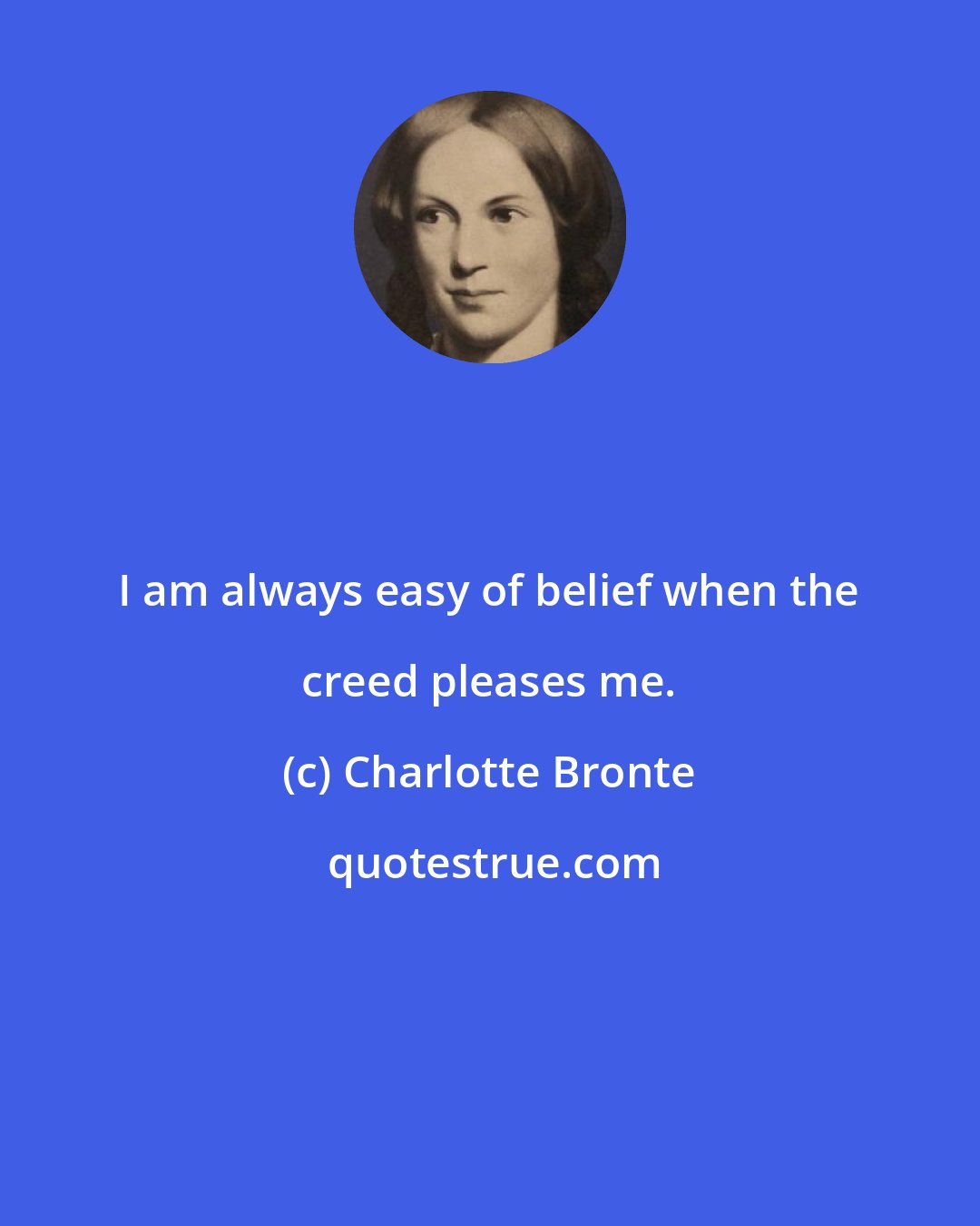 Charlotte Bronte: I am always easy of belief when the creed pleases me.