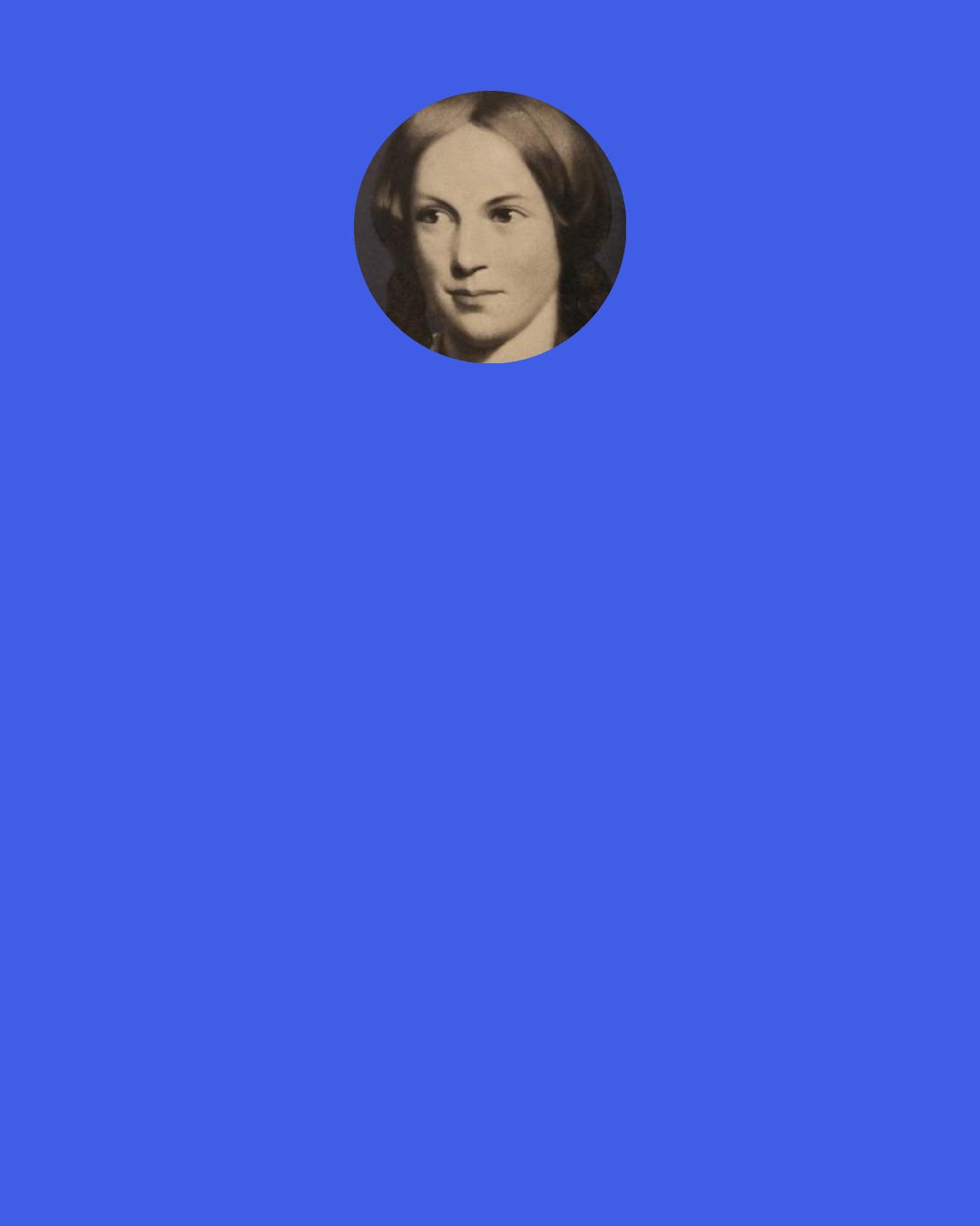 Charlotte Bronte: I have no wish to talk nonsense." "If you did, it would be in such a grave, quiet manner, I should mistake it for sense.