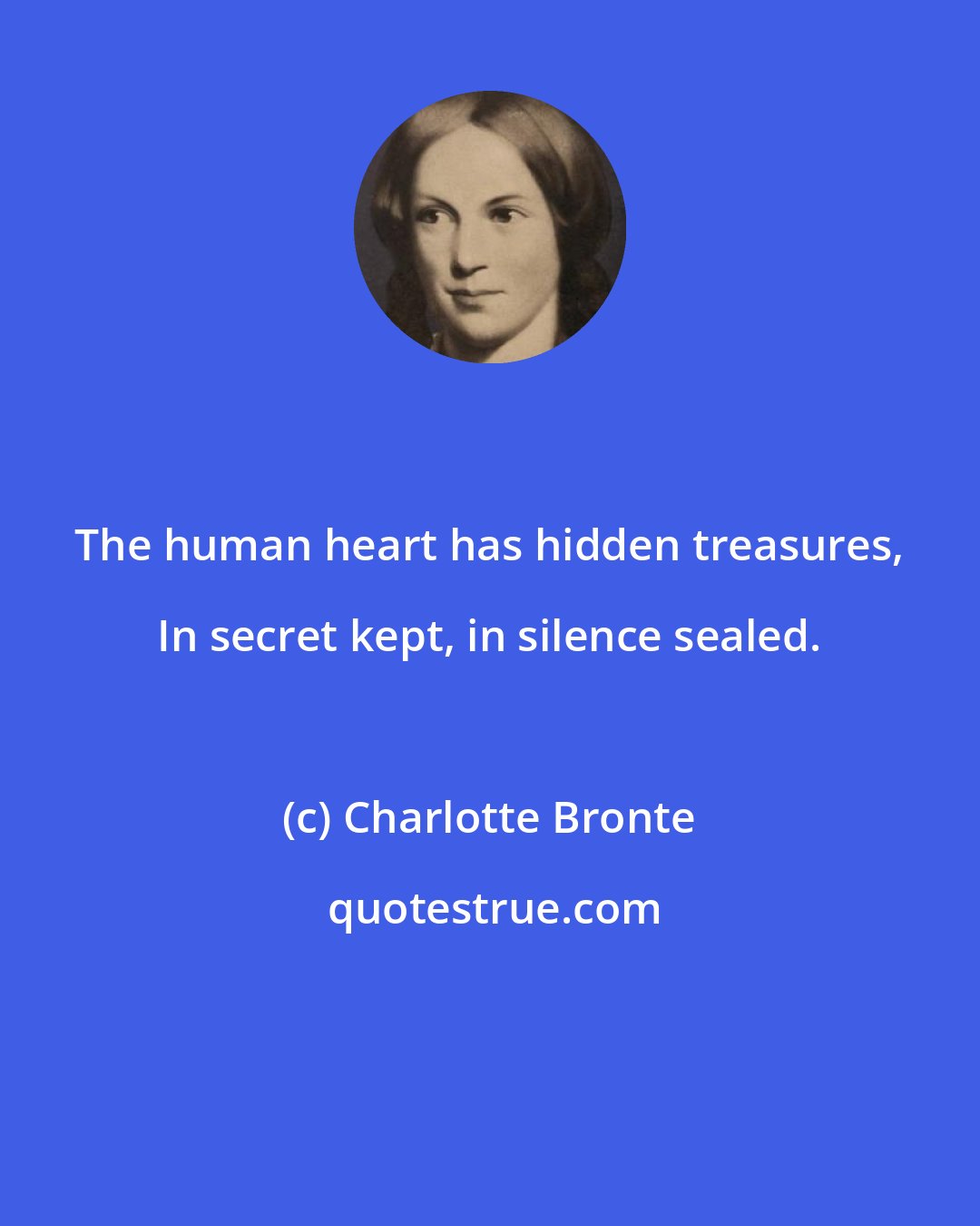 Charlotte Bronte: The human heart has hidden treasures, In secret kept, in silence sealed.