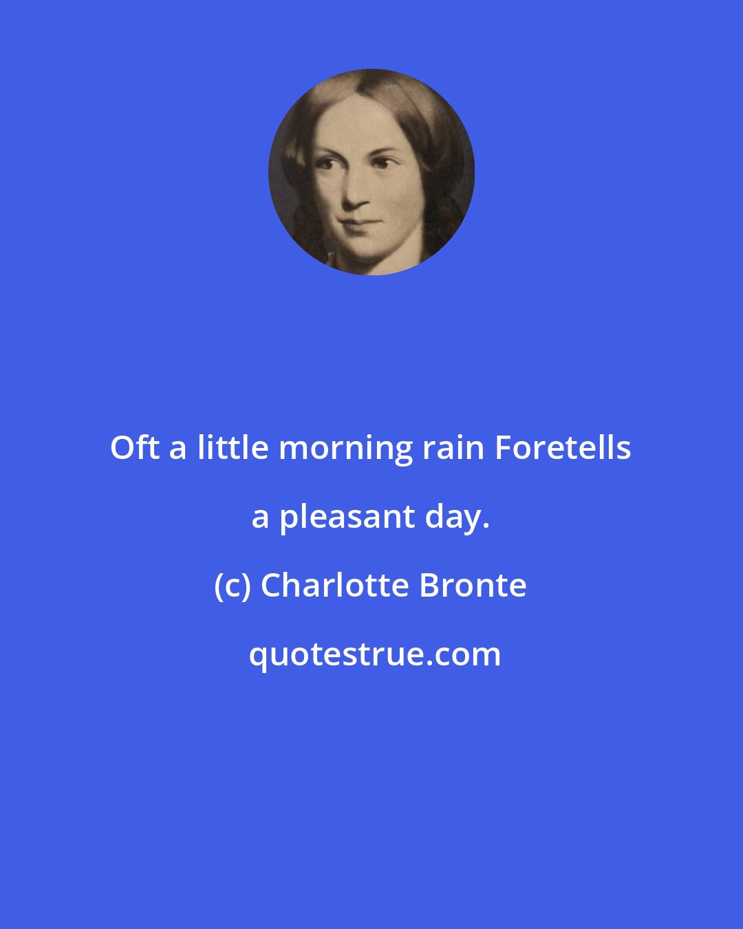 Charlotte Bronte: Oft a little morning rain Foretells a pleasant day.