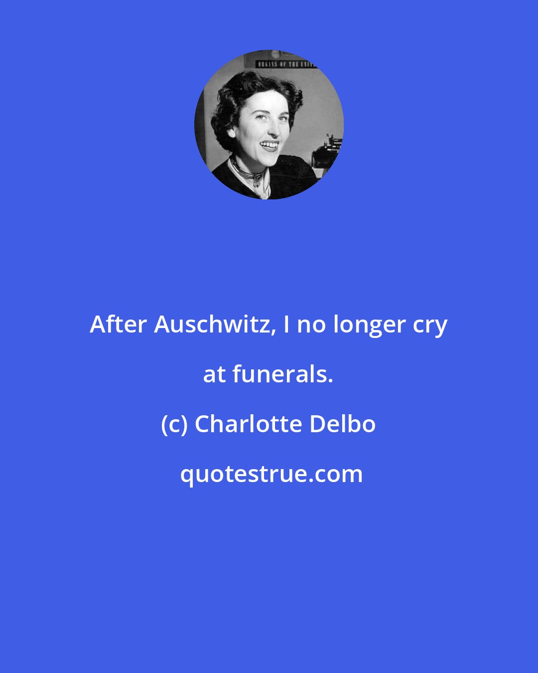 Charlotte Delbo: After Auschwitz, I no longer cry at funerals.