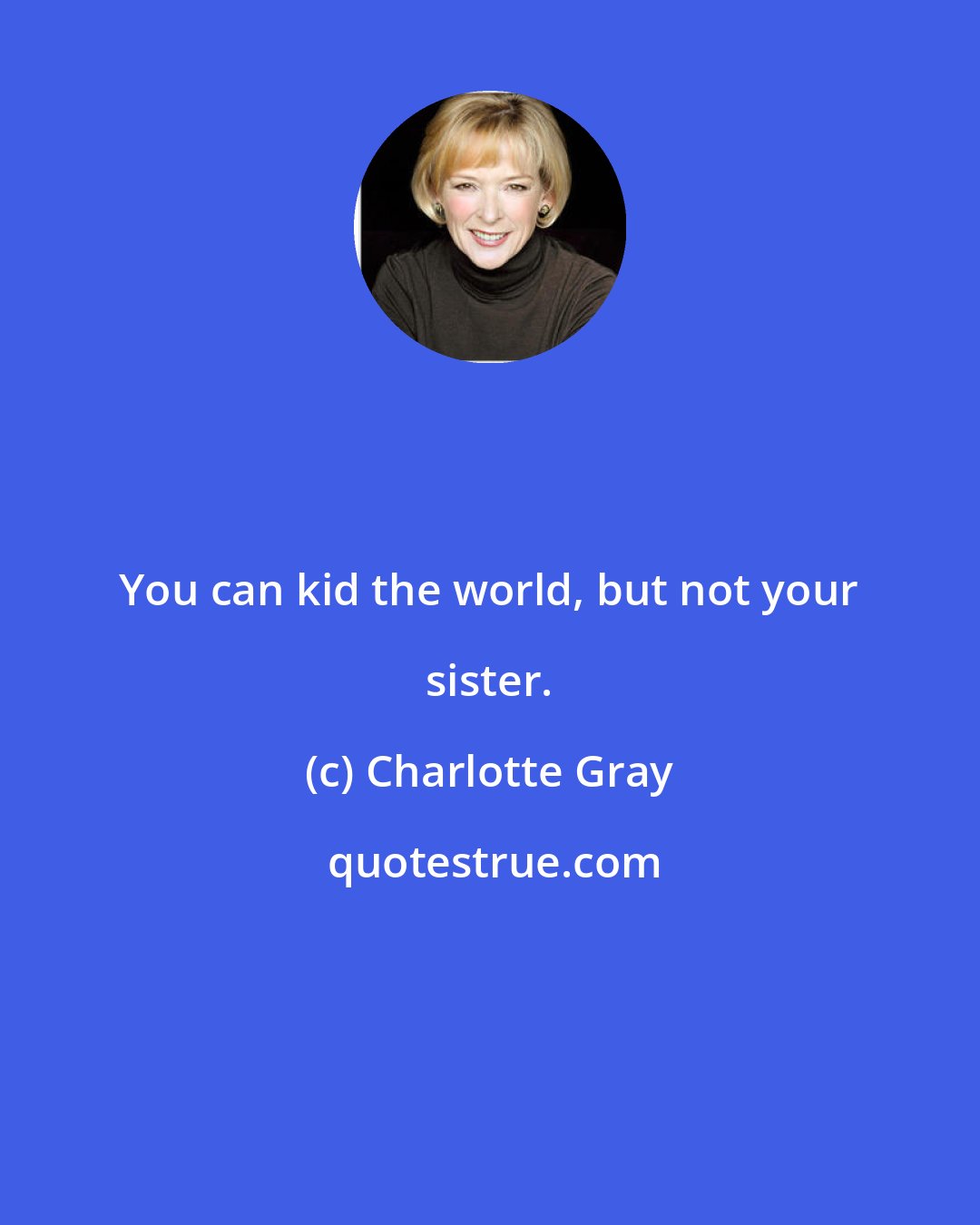 Charlotte Gray: You can kid the world, but not your sister.