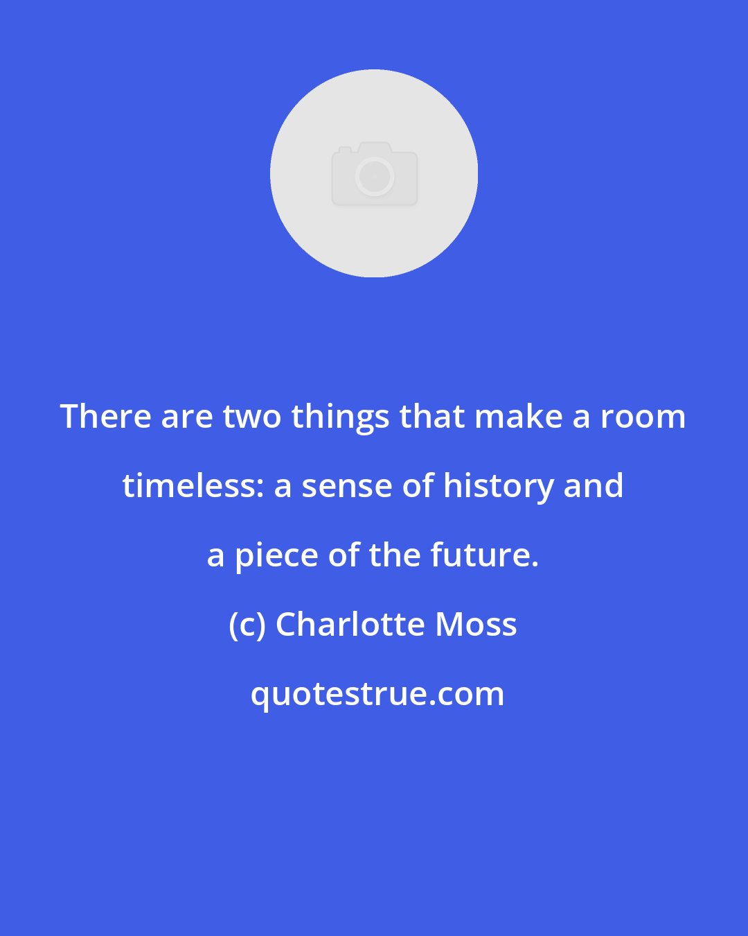 Charlotte Moss: There are two things that make a room timeless: a sense of history and a piece of the future.